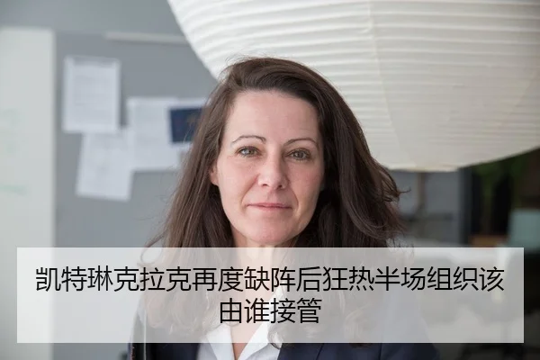 凯特琳克拉克再度缺阵后狂热半场组织该由谁接管