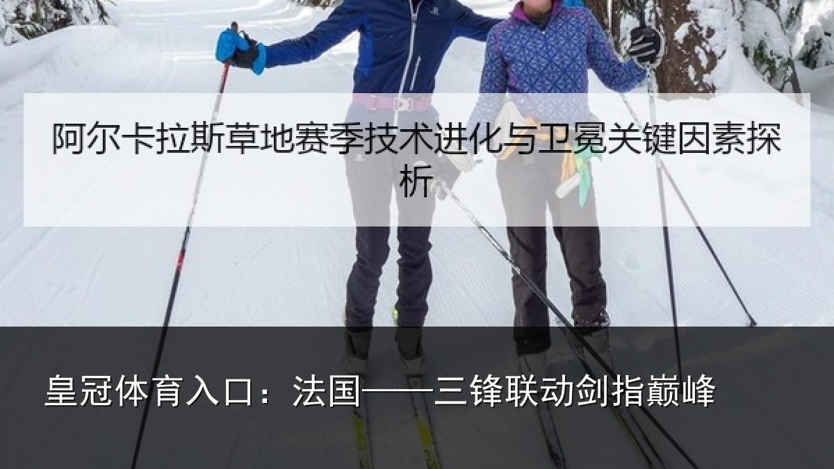 皇冠体育入口:法国——三锋联动剑指巅峰