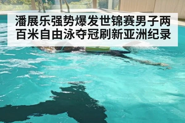 潘展乐强势爆发世锦赛男子两百米自由泳夺冠刷新亚洲纪录