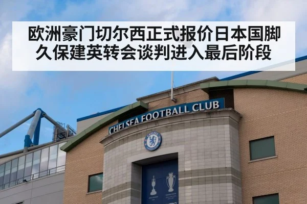 欧洲豪门切尔西正式报价日本国脚久保建英转会谈判进入最后阶段