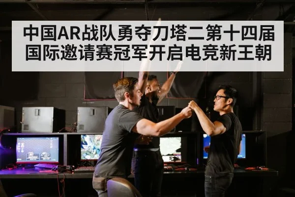 中国AR战队勇夺刀塔二第十四届国际邀请赛冠军开启电竞新王朝